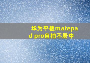 华为平板matepad pro自拍不居中